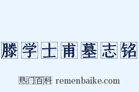 滕学士甫墓志铭是什么意思的图片